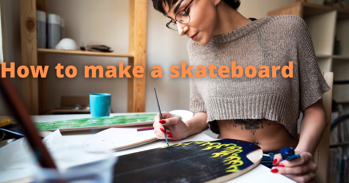 15 Steps For How To Make And Build A Skateboard in 2023: A Beginners Guide