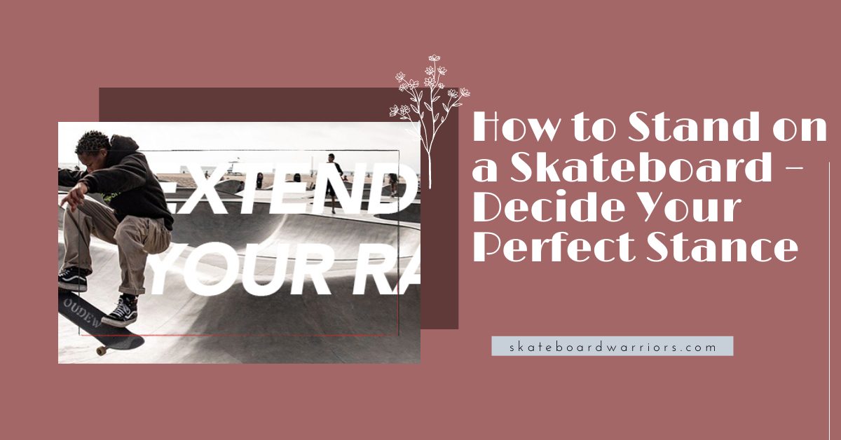 How to Stand on a Skateboard – Decide Your Perfect Stance